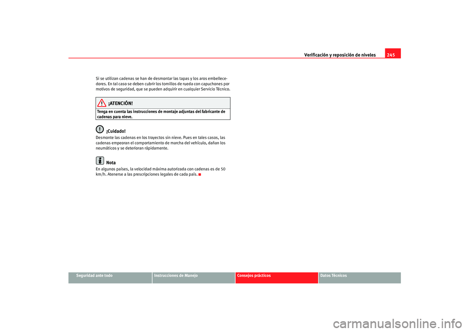 Seat Alhambra 2007 Manual de instrucciones (in Spanish) Verificación y reposición de niveles245
Seguridad ante todo
Instrucciones de Manejo
Consejos prácticos
Datos Técnicos
Si se utilizan cadenas se han de desmontar las tapas y los aros embellece-
dor Seat Alhambra 2007 Manual de instrucciones (in Spanish) Verificación y reposición de niveles245
Seguridad ante todo
Instrucciones de Manejo
Consejos prácticos
Datos Técnicos
Si se utilizan cadenas se han de desmontar las tapas y los aros embellece-
dor