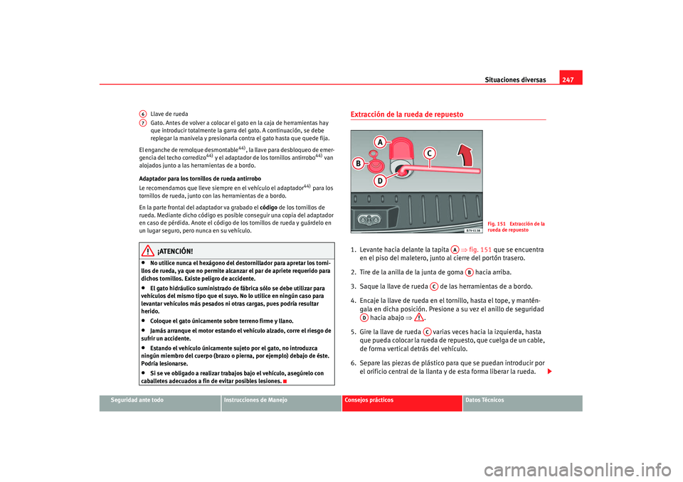 Seat Alhambra 2007 Manual de instrucciones (in Spanish) Situaciones diversas247
Seguridad ante todo
Instrucciones de Manejo
Consejos prácticos
Datos Técnicos
Llave de rueda
Gato. Antes de volver a colocar el gato en la caja de herramientas hay
que intro Seat Alhambra 2007 Manual de instrucciones (in Spanish) Situaciones diversas247
Seguridad ante todo
Instrucciones de Manejo
Consejos prácticos
Datos Técnicos
Llave de rueda
Gato. Antes de volver a colocar el gato en la caja de herramientas hay
que intro
