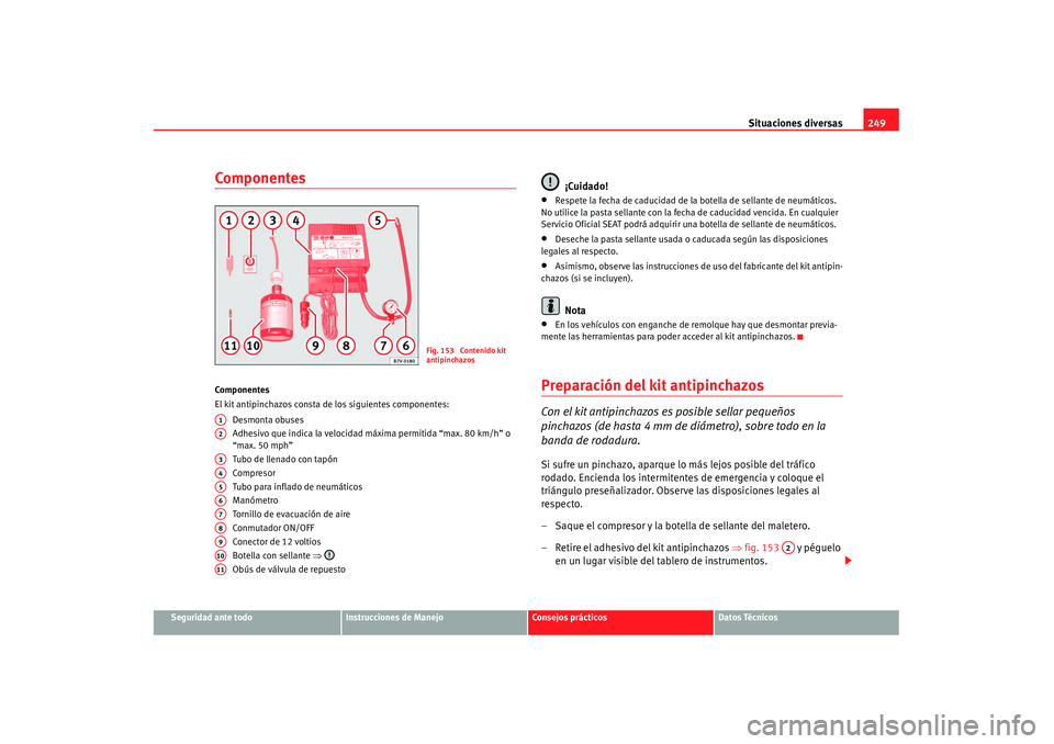 Seat Alhambra 2007 Manual de instrucciones (in Spanish) Situaciones diversas249
Seguridad ante todo
Instrucciones de Manejo
Consejos prácticos
Datos Técnicos
ComponentesComponentes
El kit antipinchazos consta de los siguientes componentes:
Desmonta obuse Seat Alhambra 2007 Manual de instrucciones (in Spanish) Situaciones diversas249
Seguridad ante todo
Instrucciones de Manejo
Consejos prácticos
Datos Técnicos
ComponentesComponentes
El kit antipinchazos consta de los siguientes componentes:
Desmonta obuse