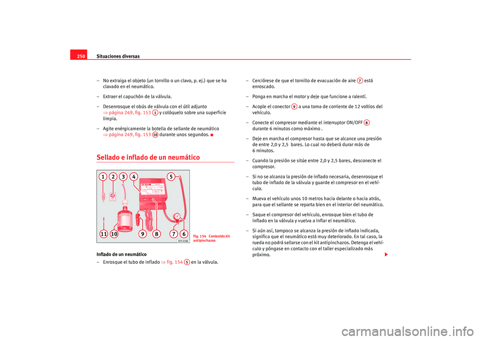 Seat Alhambra 2007 Manual de instrucciones (in Spanish) Situaciones diversas
250
– No extraiga el objeto (un tornillo o un clavo, p. ej.) que se ha clavado en el neumático.
– Extraer el capuchón de la válvula.
– Desenrosque el obús de válvula co Seat Alhambra 2007 Manual de instrucciones (in Spanish) Situaciones diversas
250
– No extraiga el objeto (un tornillo o un clavo, p. ej.) que se ha clavado en el neumático.
– Extraer el capuchón de la válvula.
– Desenrosque el obús de válvula co