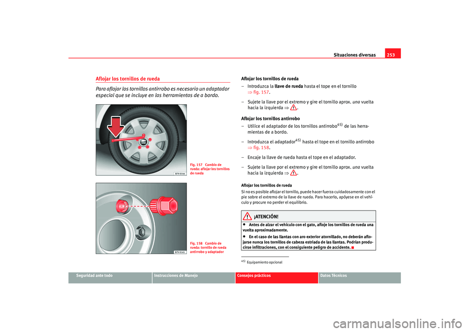 Seat Alhambra 2007 Manual de instrucciones (in Spanish) Situaciones diversas253
Seguridad ante todo
Instrucciones de Manejo
Consejos prácticos
Datos Técnicos
Aflojar los tornillos de rueda
Para aflojar los tornillos antirrobo es necesario un adaptador
e Seat Alhambra 2007 Manual de instrucciones (in Spanish) Situaciones diversas253
Seguridad ante todo
Instrucciones de Manejo
Consejos prácticos
Datos Técnicos
Aflojar los tornillos de rueda
Para aflojar los tornillos antirrobo es necesario un adaptador
e