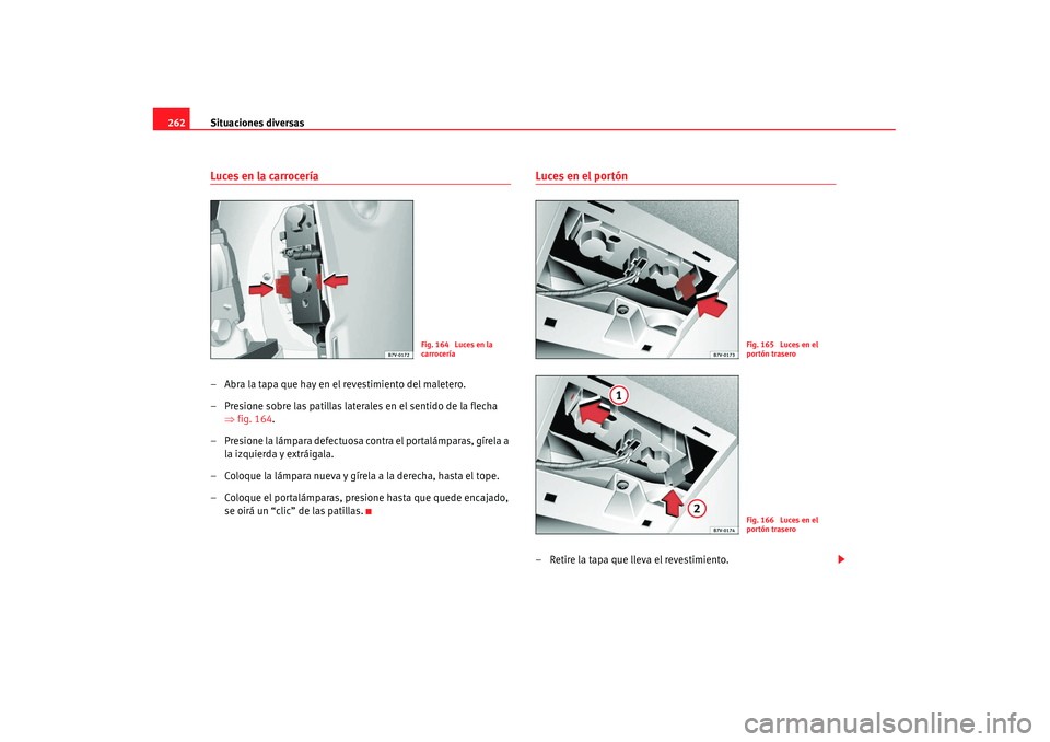 Seat Alhambra 2007 Manual de instrucciones (in Spanish) Situaciones diversas
262Luces en la carrocería– Abra la tapa que hay en el revestimiento del maletero.
– Presione sobre las patillas laterales en el sentido de la flecha
⇒fig. 164.
– Presion Seat Alhambra 2007 Manual de instrucciones (in Spanish) Situaciones diversas
262Luces en la carrocería– Abra la tapa que hay en el revestimiento del maletero.
– Presione sobre las patillas laterales en el sentido de la flecha
⇒fig. 164.
– Presion