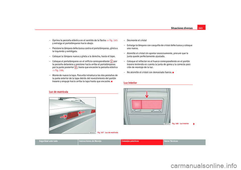 Seat Alhambra 2007 Manual de instrucciones (in Spanish) Situaciones diversas263
Seguridad ante todo
Instrucciones de Manejo
Consejos prácticos
Datos Técnicos
– Oprima la pestaña elástica en el sentido de la flecha ⇒fig. 165
y extraiga el portal Seat Alhambra 2007 Manual de instrucciones (in Spanish) Situaciones diversas263
Seguridad ante todo
Instrucciones de Manejo
Consejos prácticos
Datos Técnicos
– Oprima la pestaña elástica en el sentido de la flecha ⇒fig. 165
y extraiga el portal