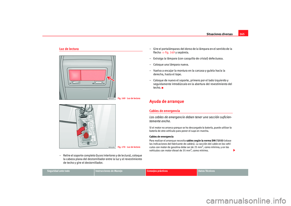 Seat Alhambra 2007 Manual de instrucciones (in Spanish) Situaciones diversas265
Seguridad ante todo
Instrucciones de Manejo
Consejos prácticos
Datos Técnicos
Luz de lectura– Retire el soporte completo (luces interiores y de lectura), coloque
la cabeza Seat Alhambra 2007 Manual de instrucciones (in Spanish) Situaciones diversas265
Seguridad ante todo
Instrucciones de Manejo
Consejos prácticos
Datos Técnicos
Luz de lectura– Retire el soporte completo (luces interiores y de lectura), coloque
la cabeza