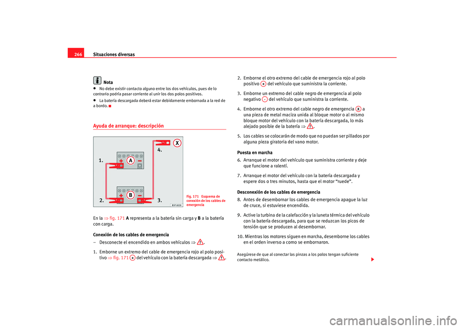 Seat Alhambra 2007 Manual de instrucciones (in Spanish) Situaciones diversas
266
Nota•
No debe existir contacto alguno entre los dos vehículos, pues de lo
contrario podría pasar corriente al unir los dos polos positivos.
•
La batería descargada de Seat Alhambra 2007 Manual de instrucciones (in Spanish) Situaciones diversas
266
Nota•
No debe existir contacto alguno entre los dos vehículos, pues de lo
contrario podría pasar corriente al unir los dos polos positivos.
•
La batería descargada de
