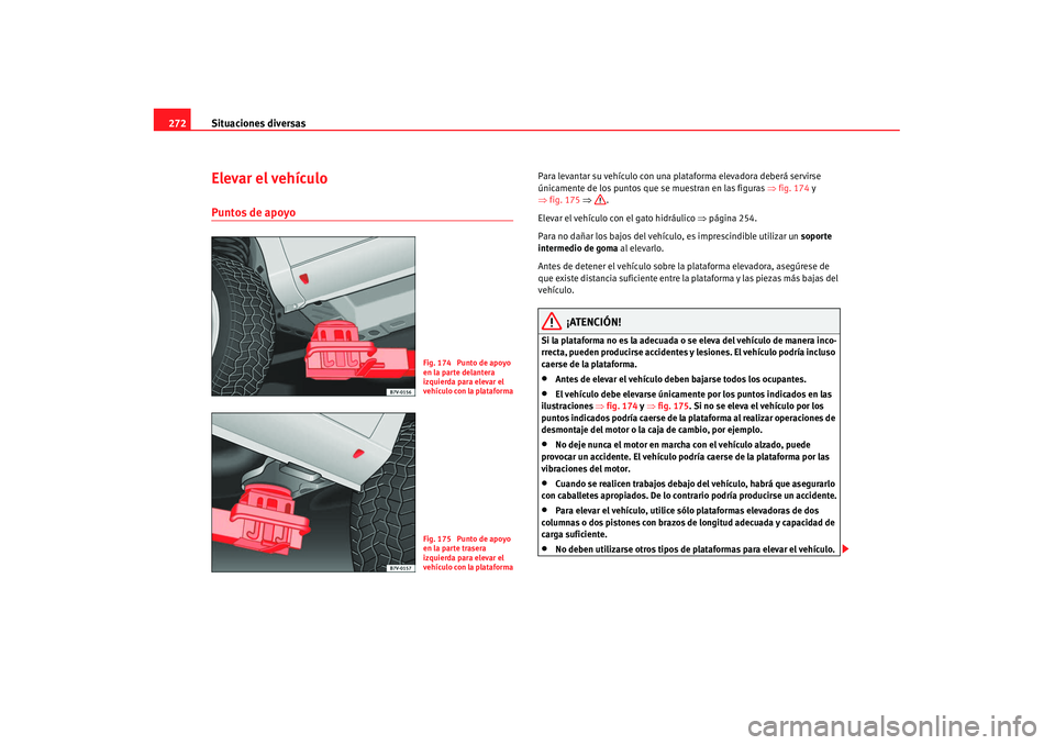 Seat Alhambra 2007 Manual de instrucciones (in Spanish) Situaciones diversas
272Elevar el vehículoPuntos de apoyo
Para levantar su vehículo con una plataforma elevadora deberá servirse
únicamente de los puntos que se muestran en las figuras ⇒fig. 1 Seat Alhambra 2007 Manual de instrucciones (in Spanish) Situaciones diversas
272Elevar el vehículoPuntos de apoyo
Para levantar su vehículo con una plataforma elevadora deberá servirse
únicamente de los puntos que se muestran en las figuras ⇒fig. 1
