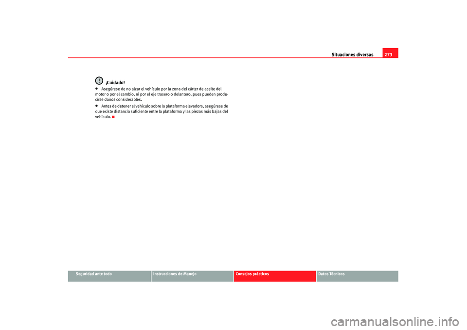Seat Alhambra 2007 Manual de instrucciones (in Spanish) Situaciones diversas273
Seguridad ante todo
Instrucciones de Manejo
Consejos prácticos
Datos Técnicos
¡Cuidado!
•
Asegúrese de no alzar el vehículo por la zona del cárter de aceite del
motor Seat Alhambra 2007 Manual de instrucciones (in Spanish) Situaciones diversas273
Seguridad ante todo
Instrucciones de Manejo
Consejos prácticos
Datos Técnicos
¡Cuidado!
•
Asegúrese de no alzar el vehículo por la zona del cárter de aceite del
motor