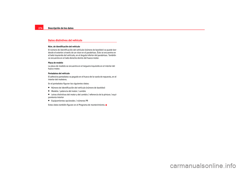 Seat Alhambra 2007 Manual de instrucciones (in Spanish) Descripción de los datos
276Datos distintivos del vehículoNúm. de identificación del vehículo
El número de identificación del vehículo (número de bastidor) se puede leer
desde el exterior a Seat Alhambra 2007 Manual de instrucciones (in Spanish) Descripción de los datos
276Datos distintivos del vehículoNúm. de identificación del vehículo
El número de identificación del vehículo (número de bastidor) se puede leer
desde el exterior a