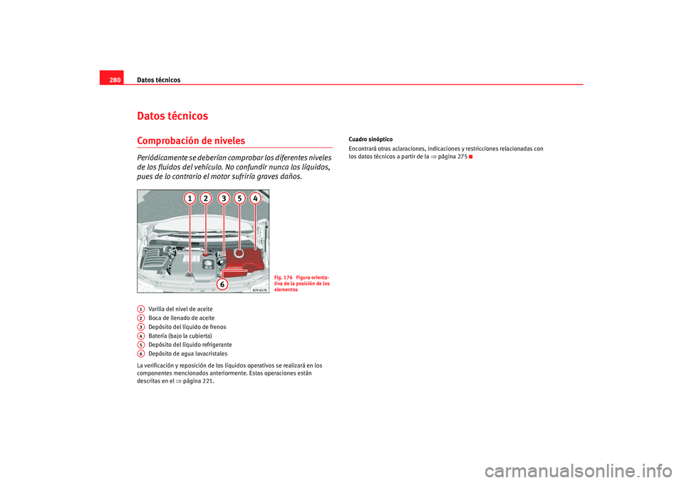 Seat Alhambra 2007 Manual de instrucciones (in Spanish) Datos técnicos
280Datos técnicosComprobación de nivelesPeriódicamente se deberían co mprobar los diferentes niveles
de los fluidos del vehículo. No confundir nunca los líquidos,
pues de lo co Seat Alhambra 2007 Manual de instrucciones (in Spanish) Datos técnicos
280Datos técnicosComprobación de nivelesPeriódicamente se deberían co mprobar los diferentes niveles
de los fluidos del vehículo. No confundir nunca los líquidos,
pues de lo co