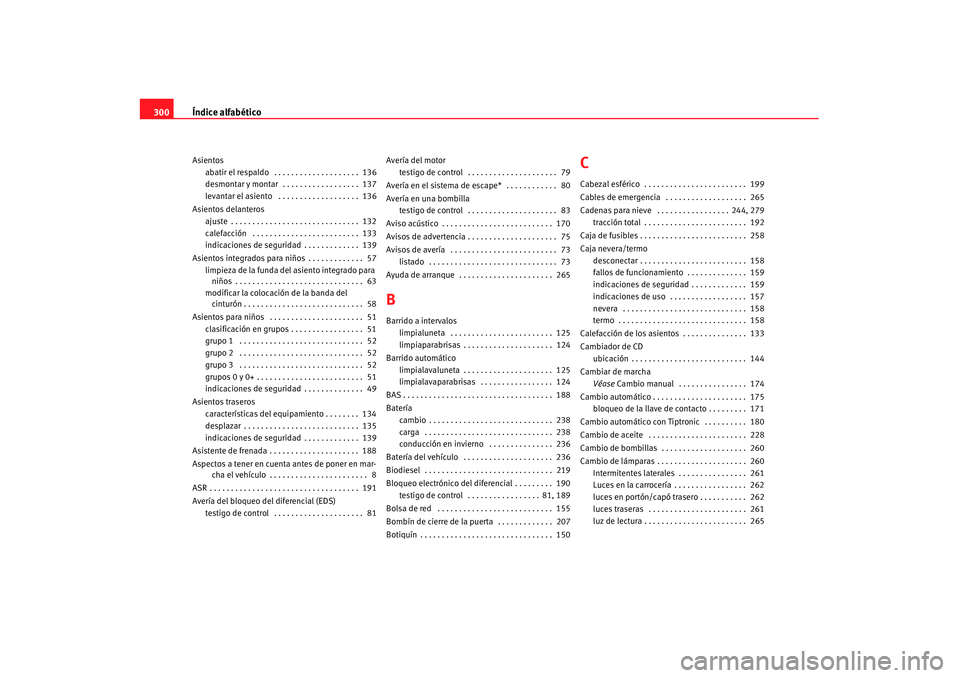 Seat Alhambra 2007 Manual de instrucciones (in Spanish) Índice alfabético
300Asientos
abatir el respaldo . . . . . . . . . . . . . . . . . . . . 136
desmontar y montar . . . . . . . . . . . . . . . . . . 137
levantar el asiento . . . . . . . . . . . Seat Alhambra 2007 Manual de instrucciones (in Spanish) Índice alfabético
300Asientos
abatir el respaldo . . . . . . . . . . . . . . . . . . . . 136
desmontar y montar . . . . . . . . . . . . . . . . . . 137
levantar el asiento . . . . . . . . . . .