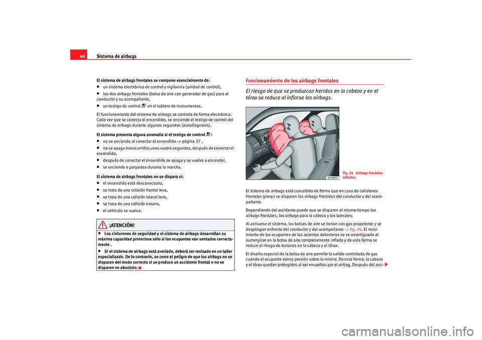 Seat Alhambra 2007 Manual de instrucciones (in Spanish) Sistema de airbags
40El sistema de airbags frontales se compone esencialmente de:•
un sistema electrónico de control y vigilancia (unidad de control),
•
los dos airbags frontales (bolsa de ai re Seat Alhambra 2007 Manual de instrucciones (in Spanish) Sistema de airbags
40El sistema de airbags frontales se compone esencialmente de:•
un sistema electrónico de control y vigilancia (unidad de control),
•
los dos airbags frontales (bolsa de ai re