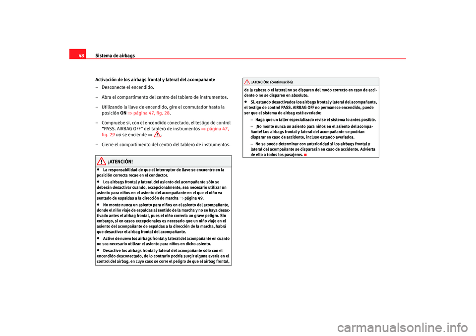 Seat Alhambra 2007 Manual de instrucciones (in Spanish) Sistema de airbags
48
Activación de los airbags frontal y lateral del acompañante
– Desconecte el encendido.
– Abra el compartimento del centro del tablero de instrumentos.
– Utilizando la lla Seat Alhambra 2007 Manual de instrucciones (in Spanish) Sistema de airbags
48
Activación de los airbags frontal y lateral del acompañante
– Desconecte el encendido.
– Abra el compartimento del centro del tablero de instrumentos.
– Utilizando la lla