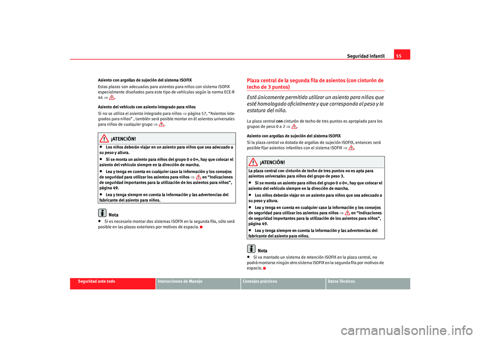 Seat Alhambra 2007  Manual de instrucciones (in Spanish) Seguridad infantil55
Seguridad ante todo
Instrucciones de Manejo
Consejos prácticos
Datos Técnicos
Asiento con argollas de sujeción del sistema ISOFIX
Estas plazas son adecuadas para asientos para 