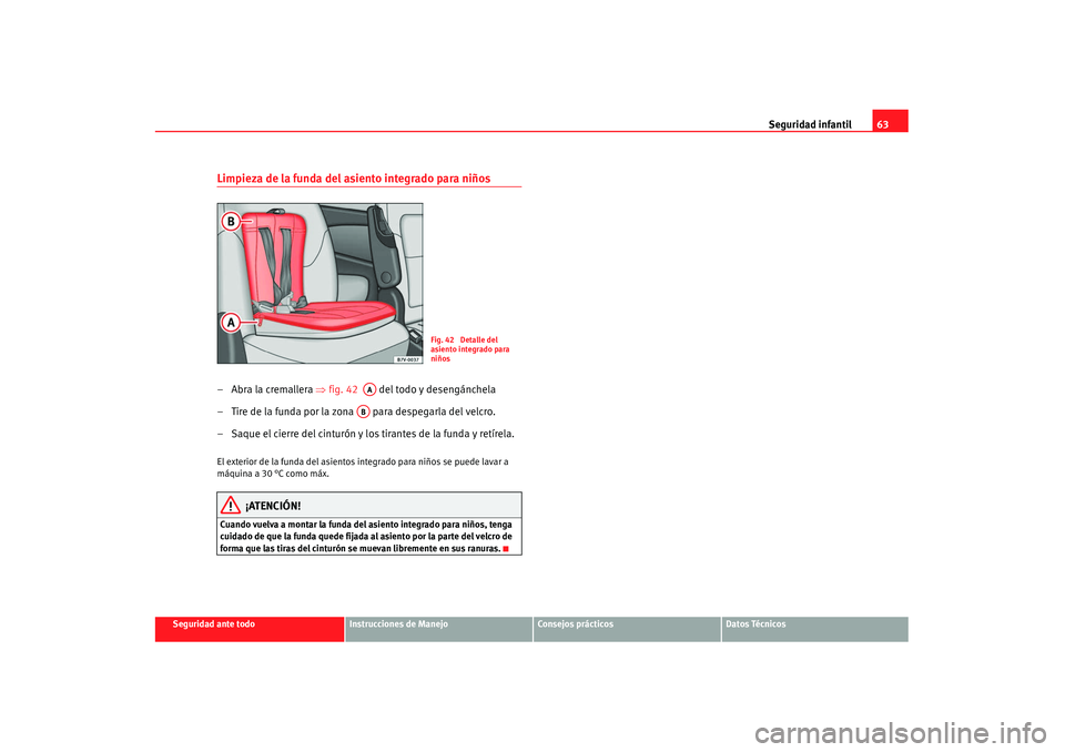 Seat Alhambra 2007 Manual de instrucciones (in Spanish) Seguridad infantil63
Seguridad ante todo
Instrucciones de Manejo
Consejos prácticos
Datos Técnicos
Limpieza de la funda del asiento integrado para niños– Abra la cremallera ⇒fig. 42 del todo Seat Alhambra 2007 Manual de instrucciones (in Spanish) Seguridad infantil63
Seguridad ante todo
Instrucciones de Manejo
Consejos prácticos
Datos Técnicos
Limpieza de la funda del asiento integrado para niños– Abra la cremallera ⇒fig. 42 del todo
