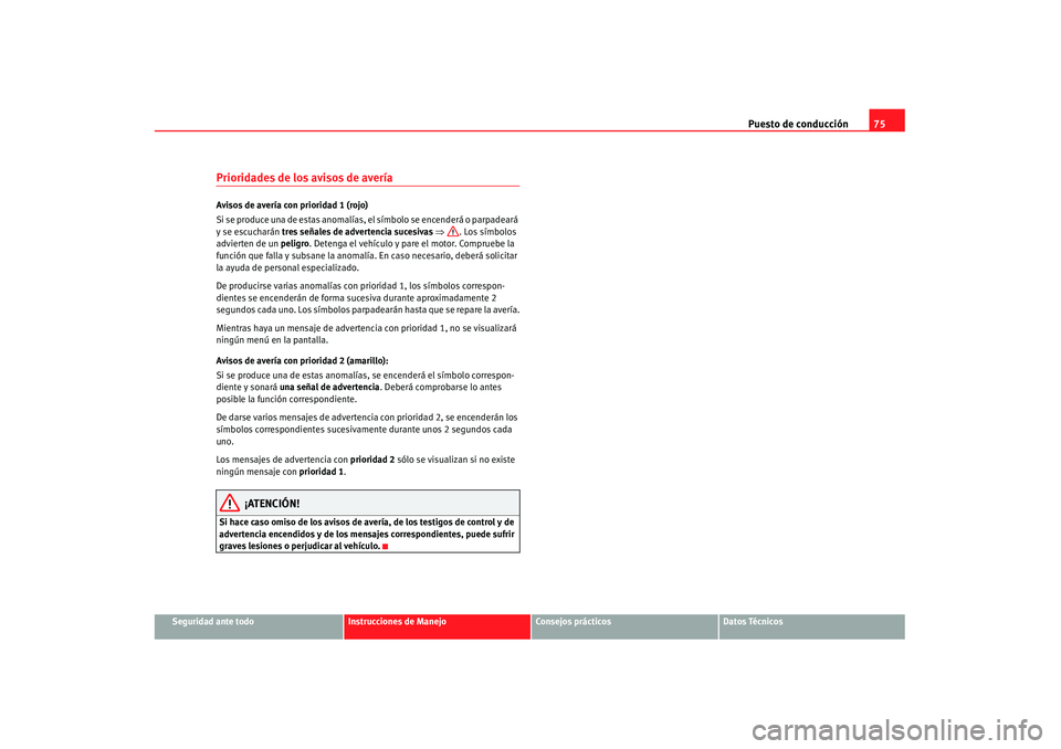 Seat Alhambra 2007 Manual de instrucciones (in Spanish) Puesto de conducción75
Seguridad ante todo
Instrucciones de Manejo
Consejos prácticos
Datos Técnicos
Prioridades de los avisos de averíaAvisos de avería con prioridad 1 (rojo)
Si se produce una d Seat Alhambra 2007 Manual de instrucciones (in Spanish) Puesto de conducción75
Seguridad ante todo
Instrucciones de Manejo
Consejos prácticos
Datos Técnicos
Prioridades de los avisos de averíaAvisos de avería con prioridad 1 (rojo)
Si se produce una d