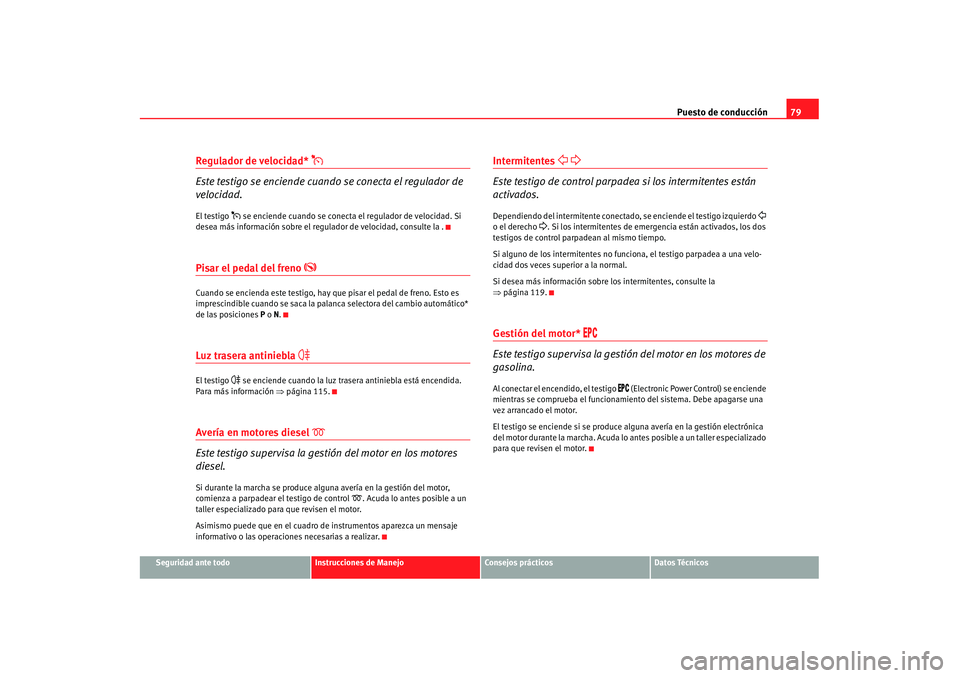 Seat Alhambra 2007 Manual de instrucciones (in Spanish) Puesto de conducción79
Seguridad ante todo
Instrucciones de Manejo
Consejos prácticos
Datos Técnicos
Regulador de velocidad*
Este testigo se enciende cuando se conecta el regulador de
velocid Seat Alhambra 2007 Manual de instrucciones (in Spanish) Puesto de conducción79
Seguridad ante todo
Instrucciones de Manejo
Consejos prácticos
Datos Técnicos
Regulador de velocidad*
Este testigo se enciende cuando se conecta el regulador de
velocid