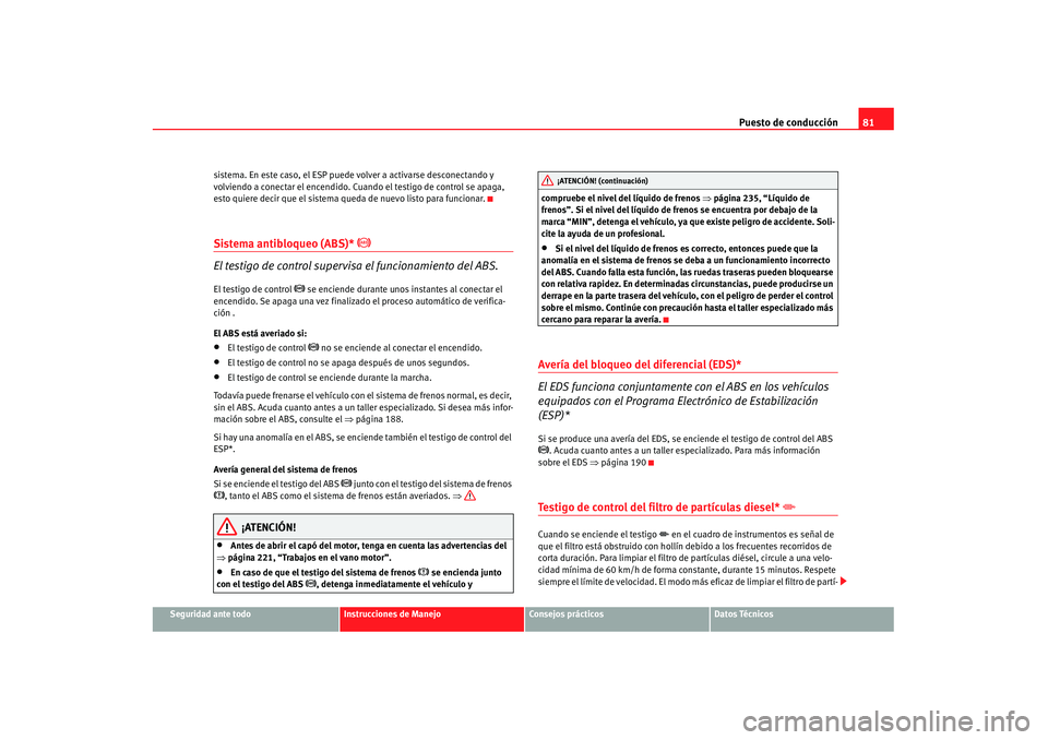 Seat Alhambra 2007 Manual de instrucciones (in Spanish) Puesto de conducción81
Seguridad ante todo
Instrucciones de Manejo
Consejos prácticos
Datos Técnicos
sistema. En este caso, el ESP puede volver a activarse desconectando y
volviendo a conectar el Seat Alhambra 2007 Manual de instrucciones (in Spanish) Puesto de conducción81
Seguridad ante todo
Instrucciones de Manejo
Consejos prácticos
Datos Técnicos
sistema. En este caso, el ESP puede volver a activarse desconectando y
volviendo a conectar el
