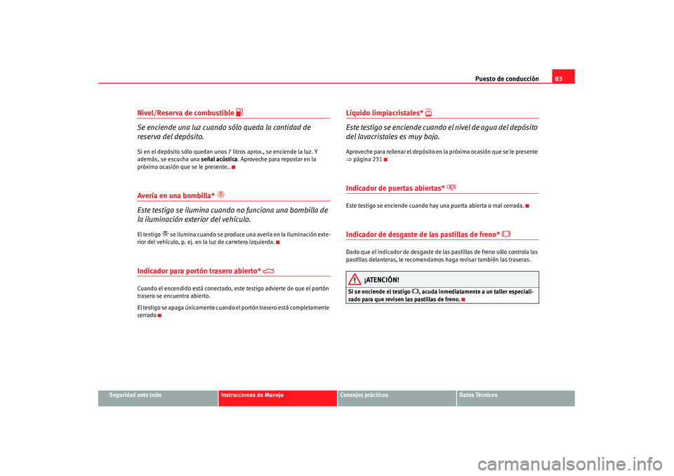 Seat Alhambra 2007 Manual de instrucciones (in Spanish) Puesto de conducción83
Seguridad ante todo
Instrucciones de Manejo
Consejos prácticos
Datos Técnicos
Nivel/Reserva de combustible
Se enciende una luz cuando sólo queda la cantidad de
reserv Seat Alhambra 2007 Manual de instrucciones (in Spanish) Puesto de conducción83
Seguridad ante todo
Instrucciones de Manejo
Consejos prácticos
Datos Técnicos
Nivel/Reserva de combustible
Se enciende una luz cuando sólo queda la cantidad de
reserv