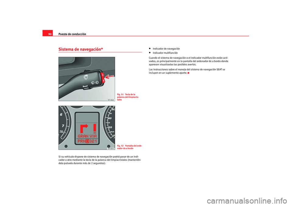 Seat Alhambra 2007 Manual de instrucciones (in Spanish) Puesto de conducción
90Sistema de navegación*Si su vehículo dispone de sistema de navegación podrá pasar de un indi-
cador a otro mediante la tecla de la palanca del limpiacristales (mantenién Seat Alhambra 2007 Manual de instrucciones (in Spanish) Puesto de conducción
90Sistema de navegación*Si su vehículo dispone de sistema de navegación podrá pasar de un indi-
cador a otro mediante la tecla de la palanca del limpiacristales (mantenién