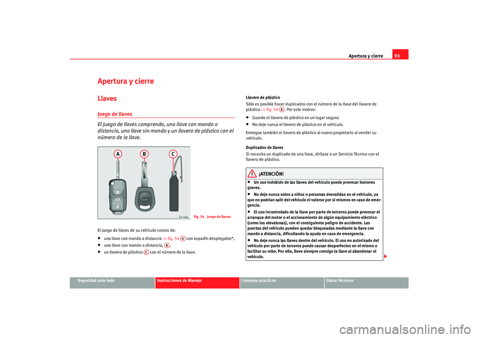 Seat Alhambra 2007 Manual de instrucciones (in Spanish) Apertura y cierre93
Seguridad ante todo
Instrucciones de Manejo
Consejos prácticos
Datos Técnicos
Apertura y cierreLlavesJuego de llaves
El juego de llaves comprende, una llave con mando a
distanci Seat Alhambra 2007 Manual de instrucciones (in Spanish) Apertura y cierre93
Seguridad ante todo
Instrucciones de Manejo
Consejos prácticos
Datos Técnicos
Apertura y cierreLlavesJuego de llaves
El juego de llaves comprende, una llave con mando a
distanci