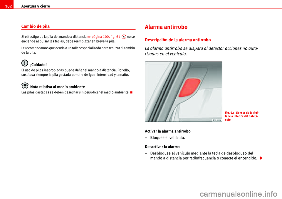 Seat Alhambra 2006  Manual de instrucciones (in Spanish) Apertura y cierre 102
Cambio de pila 
Si el testigo de la pila del mando a distancia �Ÿpágina 100, fig. 61   no se 
enciende al pulsar las teclas, debe reemplazar en breve la pila.
Le recomendamos q