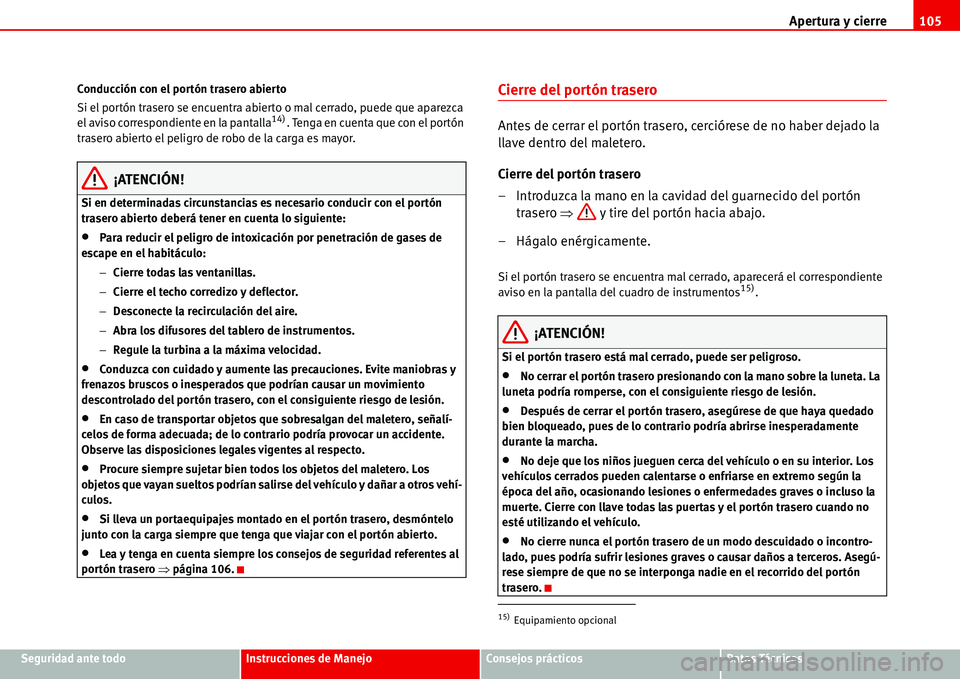 Seat Alhambra 2006  Manual de instrucciones (in Spanish) Apertura y cierre105
Seguridad ante todoInstrucciones de ManejoConsejos prácticosDatos Técnicos Conducción con el portón trasero abierto
Si el portón trasero se encuentra abierto o mal cerrado, p
