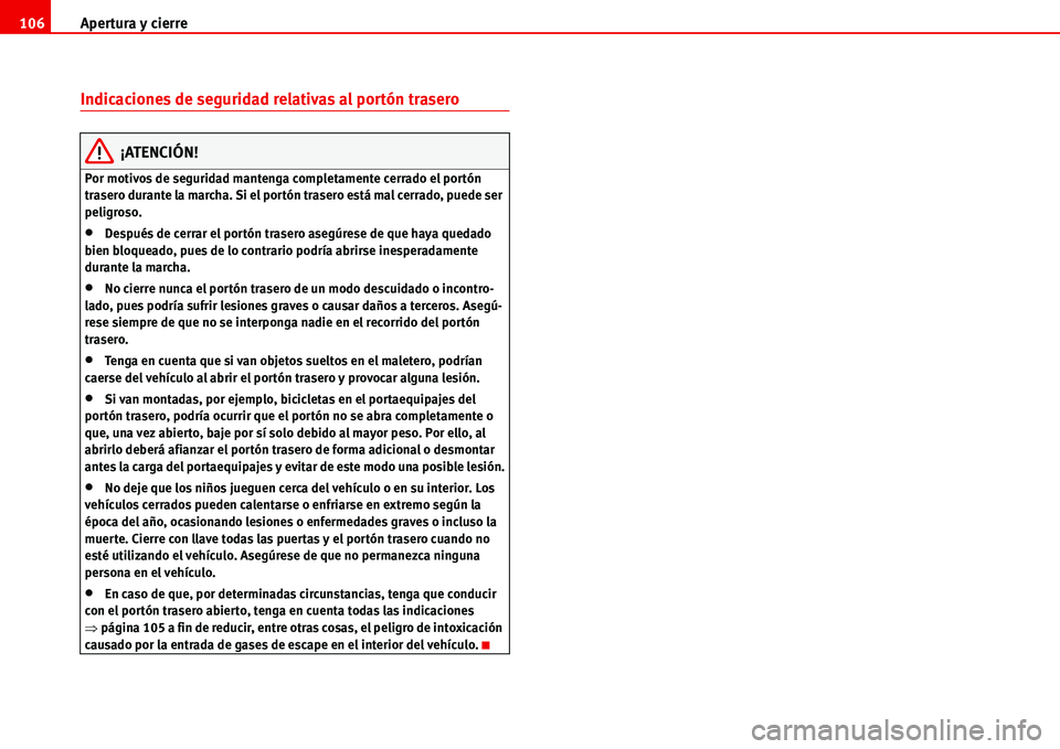 Seat Alhambra 2006  Manual de instrucciones (in Spanish) Apertura y cierre 106
Indicaciones de seguridad relativas al portón trasero
¡ATENCIÓN!
Por motivos de seguridad mantenga completamente cerrado el portón 
trasero durante la marcha. Si el portón t
