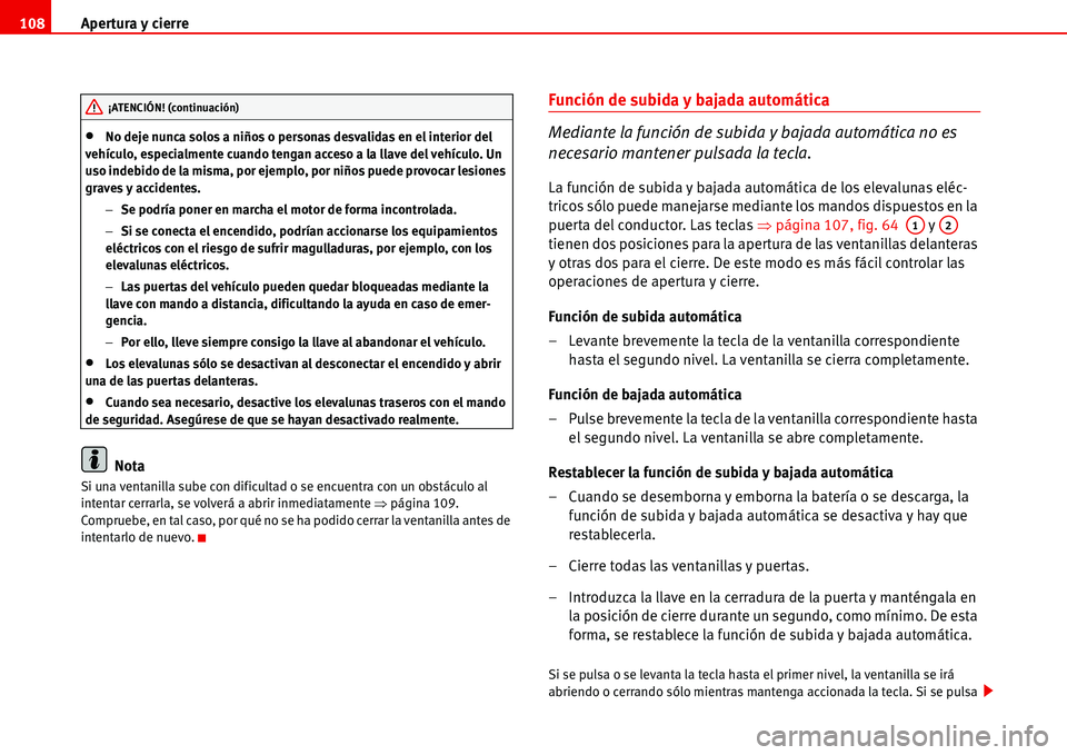 Seat Alhambra 2006  Manual de instrucciones (in Spanish) Apertura y cierre 108
•No deje nunca solos a niños o personas desvalidas en el interior del 
vehículo, especialmente cuando tengan acceso a la llave del vehículo. Un 
uso indebido de la misma, po