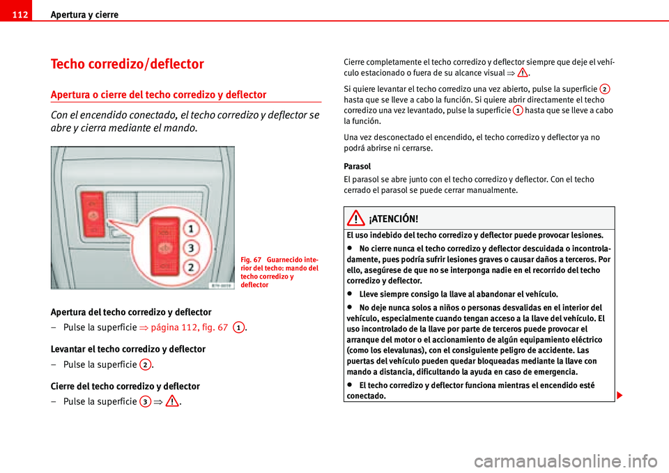 Seat Alhambra 2006 Manual de instrucciones (in Spanish) Apertura y cierre 112
Techo corredizo/deflector
Apertura o cierre del techo corredizo y deflector
Con el encendido conectado, el techo corredizo y deflector se
abre y cierra mediante el mando.
Apert Seat Alhambra 2006 Manual de instrucciones (in Spanish) Apertura y cierre 112
Techo corredizo/deflector
Apertura o cierre del techo corredizo y deflector
Con el encendido conectado, el techo corredizo y deflector se
abre y cierra mediante el mando.
Apert