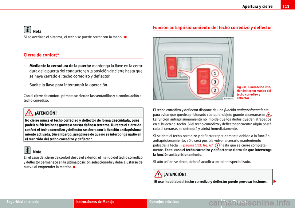 Seat Alhambra 2006 Manual de instrucciones (in Spanish) Apertura y cierre113
Seguridad ante todoInstrucciones de ManejoConsejos prácticosDatos Técnicos
Nota
Si se averiase el sistema, el techo se puede cerrar con la mano.
Cierre de confort*
–Mediante Seat Alhambra 2006 Manual de instrucciones (in Spanish) Apertura y cierre113
Seguridad ante todoInstrucciones de ManejoConsejos prácticosDatos Técnicos
Nota
Si se averiase el sistema, el techo se puede cerrar con la mano.
Cierre de confort*
–Mediante