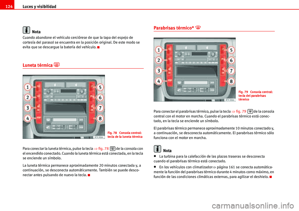 Seat Alhambra 2006  Manual de instrucciones (in Spanish) Luces y visibilidad 124
Nota
Cuando abandone el vehículo cerciórese de que la tapa del espejo de 
cortesía del parasol se encuentra en la posición original. De este modo se 
evita que se descargue