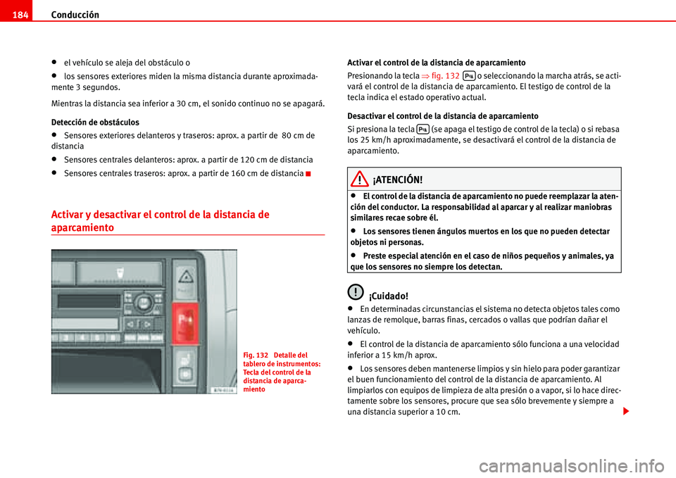 Seat Alhambra 2006  Manual de instrucciones (in Spanish) Conducción 184
•el vehículo se aleja del obstáculo o
•los sensores exteriores miden la misma distancia durante aproximada-
mente 3 segundos.
Mientras la distancia sea inferior a 30 cm, el sonid