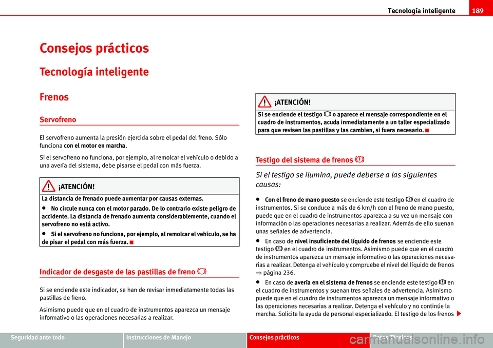 Seat Alhambra 2006 Manual de instrucciones (in Spanish) Tecnología inteligente189
Seguridad ante todoInstrucciones de ManejoConsejos prácticosDatos Técnicos
Consejos prácticos
Tecnología inteligente
Frenos
Servofreno
El servofreno aumenta la presión Seat Alhambra 2006 Manual de instrucciones (in Spanish) Tecnología inteligente189
Seguridad ante todoInstrucciones de ManejoConsejos prácticosDatos Técnicos
Consejos prácticos
Tecnología inteligente
Frenos
Servofreno
El servofreno aumenta la presión
