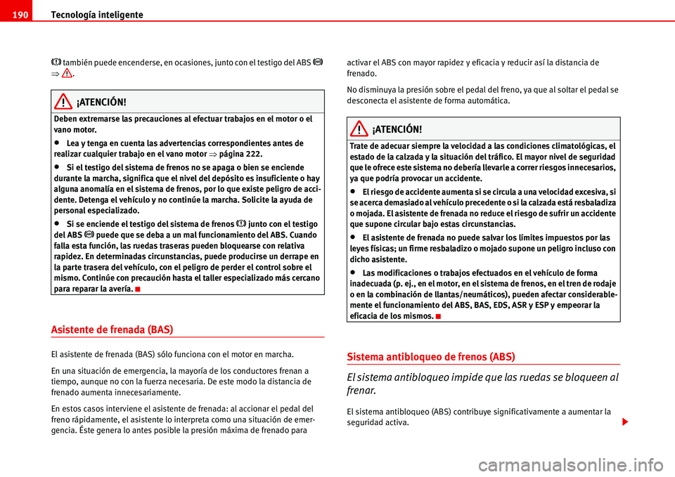 Seat Alhambra 2006  Manual de instrucciones (in Spanish) Tecnología inteligente 190
�H también puede encenderse, en ocasiones, junto con el testigo del ABS �J 
�Ÿ.
¡ATENCIÓN!
Deben extremarse las precauciones al efectuar trabajos en el motor o el 
vano