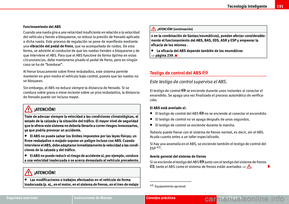 Seat Alhambra 2006  Manual de instrucciones (in Spanish) Tecnología inteligente191
Seguridad ante todoInstrucciones de ManejoConsejos prácticosDatos Técnicos Funcionamiento del ABS
Cuando una rueda gira a una velocidad insuficiente en relación a la velo
