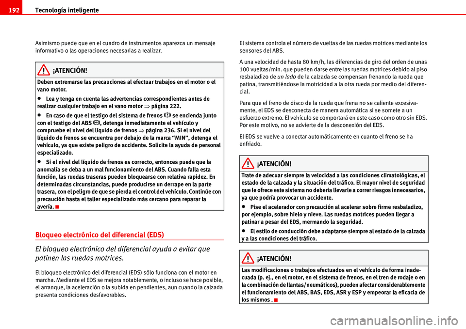 Seat Alhambra 2006  Manual de instrucciones (in Spanish) Tecnología inteligente 192
Asimismo puede que en el cuadro de instrumentos aparezca un mensaje 
informativo o las operaciones necesarias a realizar.
¡ATENCIÓN!
Deben extremarse las precauciones al 