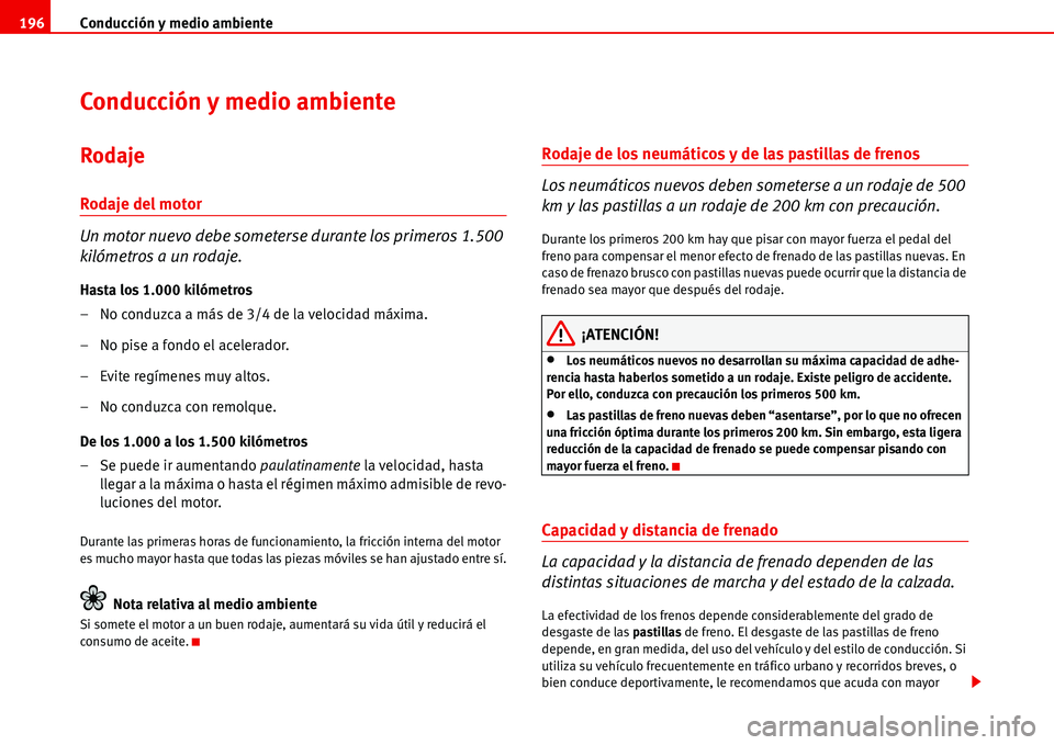 Seat Alhambra 2006  Manual de instrucciones (in Spanish) Conducción y medio ambiente 196
Conducción y medio ambiente
Rodaje
Rodaje del motor
Un motor nuevo debe someterse durante los primeros 1.500 
kilómetros a un rodaje.
Hasta los 1.000 kilómetros
–