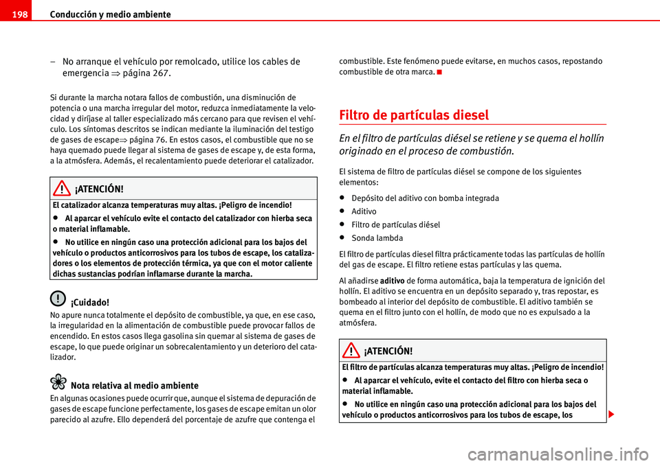 Seat Alhambra 2006  Manual de instrucciones (in Spanish) Conducción y medio ambiente 198
– No arranque el vehículo por remolcado, utilice los cables de 
emergencia �Ÿpágina 267.
Si durante la marcha notara fallos de combustión, una disminución de 
p