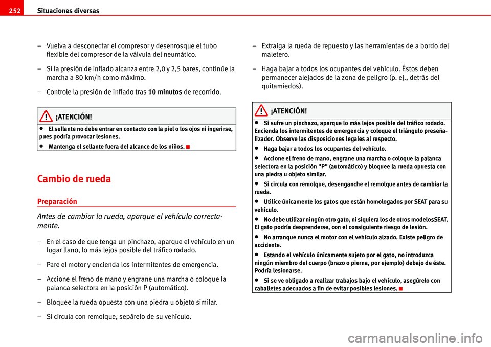 Seat Alhambra 2006  Manual de instrucciones (in Spanish) Situaciones diversas 252
– Vuelva a desconectar el compresor y desenrosque el tubo 
flexible del compresor de la válvula del neumático.
– Si la presión de inflado alcanza entre 2,0 y 2,5 bares,