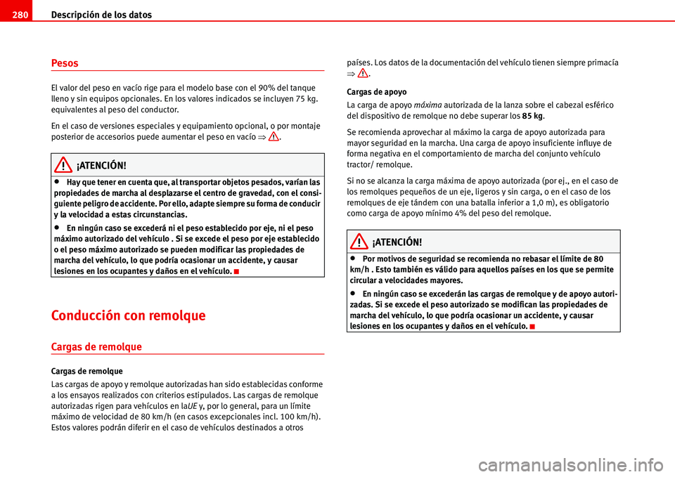 Seat Alhambra 2006  Manual de instrucciones (in Spanish) Descripción de los datos 280
Pesos
El valor del peso en vacío rige para el modelo base con el 90% del tanque 
lleno y sin equipos opcionales. En los valores indicados se incluyen 75 kg. 
equivalente