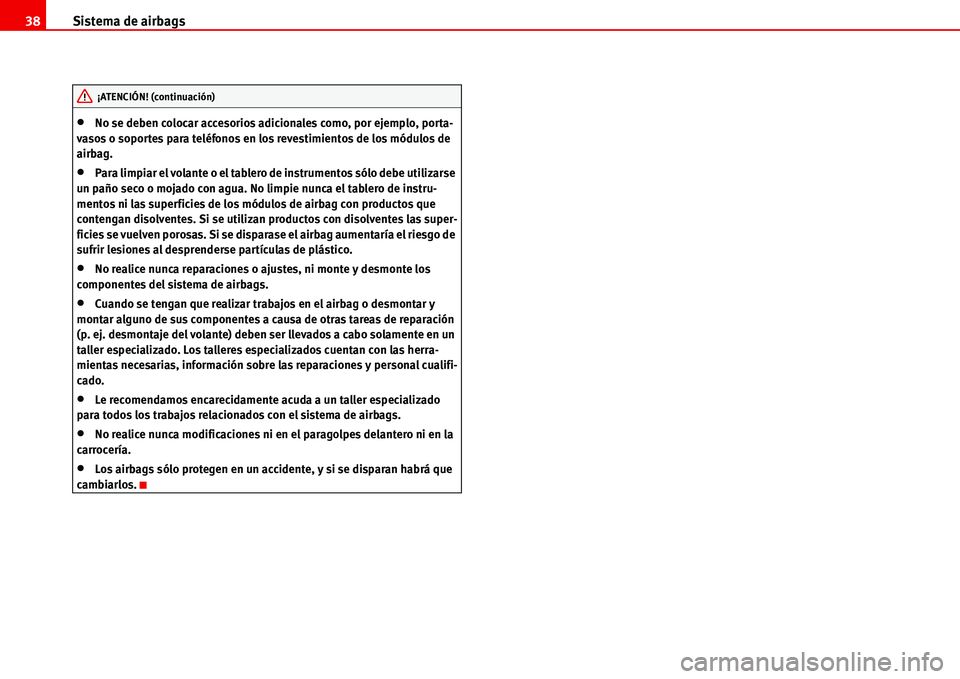 Seat Alhambra 2006  Manual de instrucciones (in Spanish) Sistema de airbags 38
•No se deben colocar accesorios adicionales como, por ejemplo, porta-
vasos o soportes para teléfonos en los revestimientos de los módulos de 
airbag.
•Para limpiar el vola