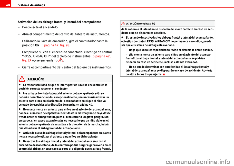 Seat Alhambra 2006 Manual de instrucciones (in Spanish) Sistema de airbags 48
Activación de los airbags frontal y lateral del acompañante
– Desconecte el encendido.
– Abra el compartimento del centro del tablero de instrumentos.
– Utilizando la lla Seat Alhambra 2006 Manual de instrucciones (in Spanish) Sistema de airbags 48
Activación de los airbags frontal y lateral del acompañante
– Desconecte el encendido.
– Abra el compartimento del centro del tablero de instrumentos.
– Utilizando la lla