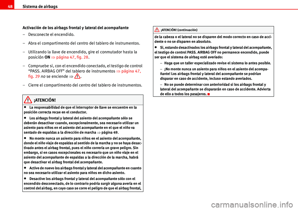 Seat Alhambra 2006  Manual de instrucciones (in Spanish) Sistema de airbags 48
Activación de los airbags frontal y lateral del acompañante
– Desconecte el encendido.
– Abra el compartimento del centro del tablero de instrumentos.
– Utilizando la lla