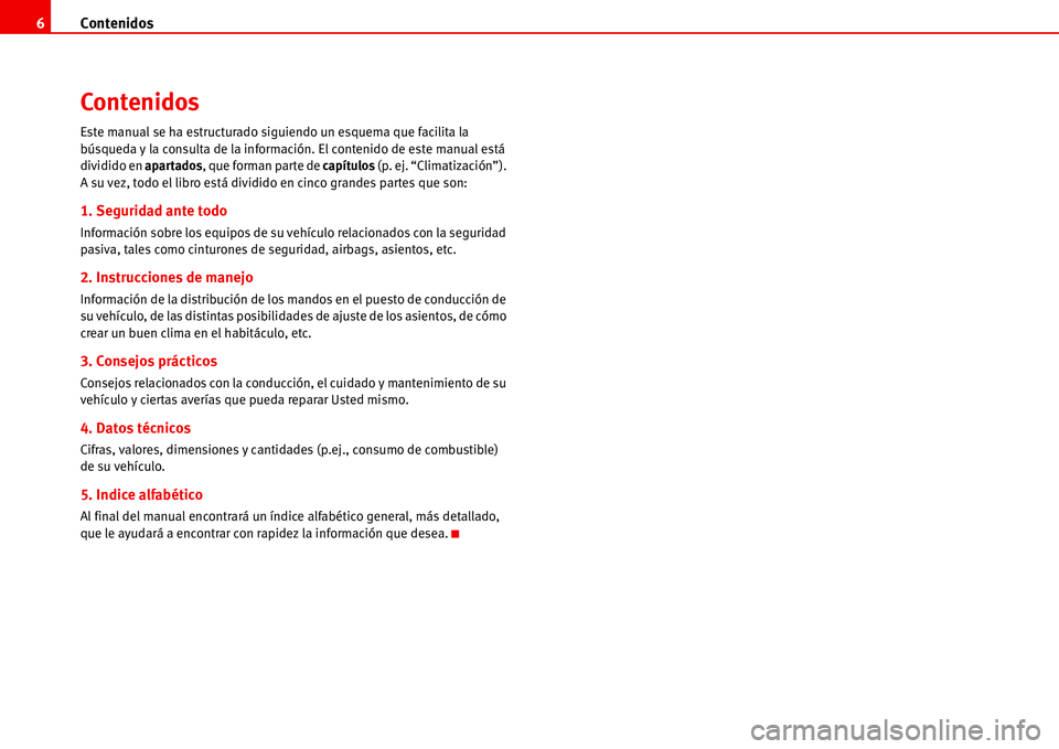 Seat Alhambra 2006  Manual de instrucciones (in Spanish) Contenidos 6
Contenidos
Este manual se ha estructurado siguiendo un esquema que facilita la 
búsqueda y la consulta de la información. El contenido de este manual está 
dividido en apartados, que f