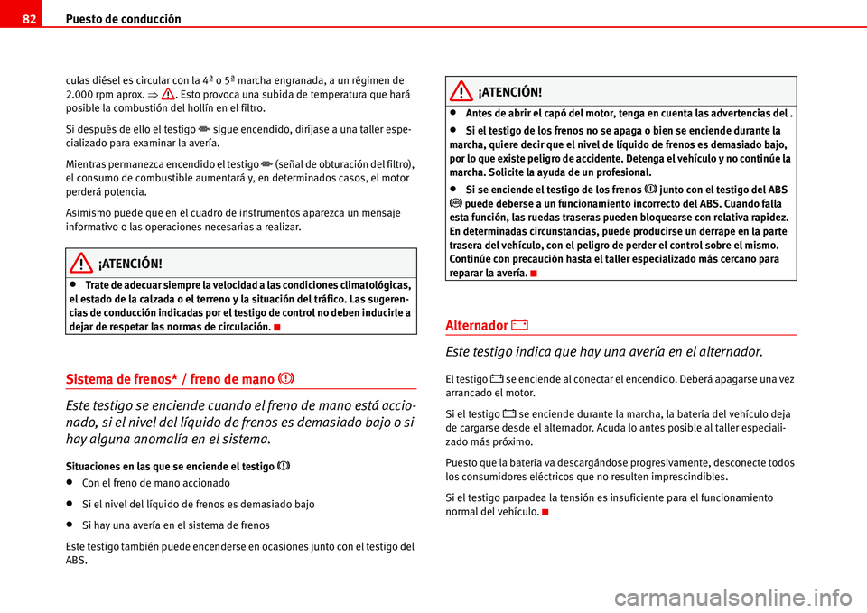 Seat Alhambra 2006  Manual de instrucciones (in Spanish) Puesto de conducción 82
culas diésel es circular con la 4ª o 5ª marcha engranada, a un régimen de 
2.000 rpm aprox. �Ÿ. Esto provoca una subida de temperatura que hará 
posible la combustión d