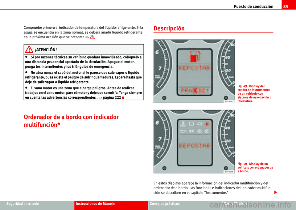 Seat Alhambra 2006  Manual de instrucciones (in Spanish) Puesto de conducción85
Seguridad ante todoInstrucciones de ManejoConsejos prácticosDatos Técnicos Compruebe primero el indicador de temperatura del líquido refrigerante. Si la 
aguja se encuentra 