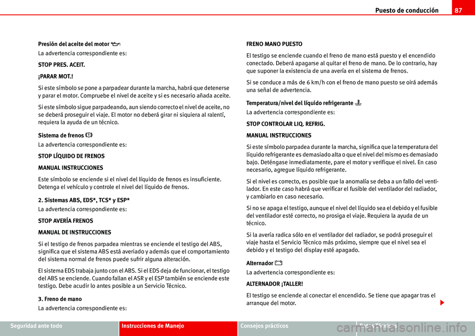 Seat Alhambra 2006  Manual de instrucciones (in Spanish) Puesto de conducción87
Seguridad ante todoInstrucciones de ManejoConsejos prácticosDatos Técnicos Presión del aceite del motor 
�E
La advertencia correspondiente es:
STOP PRES. ACEIT.
¡PARAR MOT.