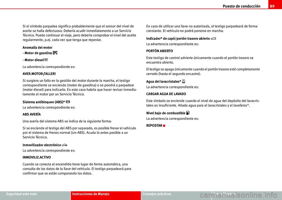 Seat Alhambra 2006  Manual de instrucciones (in Spanish) Puesto de conducción89
Seguridad ante todoInstrucciones de ManejoConsejos prácticosDatos Técnicos Si el símbolo parpadea significa probablemente que el sensor del nivel de 
aceite se halla defectu