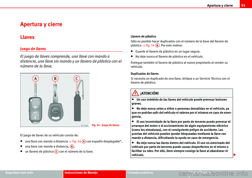 Seat Alhambra 2006 Manual de instrucciones (in Spanish) Apertura y cierre93
Seguridad ante todoInstrucciones de ManejoConsejos prácticosDatos Técnicos
Apertura y cierre
Llaves
Juego de llaves
El juego de llaves comprende, una llave con mando a
distancia Seat Alhambra 2006 Manual de instrucciones (in Spanish) Apertura y cierre93
Seguridad ante todoInstrucciones de ManejoConsejos prácticosDatos Técnicos
Apertura y cierre
Llaves
Juego de llaves
El juego de llaves comprende, una llave con mando a
distancia