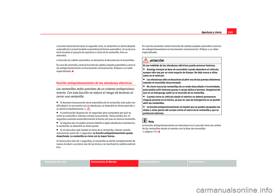 Seat Alhambra 2005 Manual de instrucciones (in Spanish) Apertura y cierre109
Seguridad ante todo
Instrucciones de Manejo
Consejos prácticos
Datos Técnicos
o levanta brevemente hasta el segundo
nivel, la ventanilla se abrirá (bajada
automática) o cer Seat Alhambra 2005 Manual de instrucciones (in Spanish) Apertura y cierre109
Seguridad ante todo
Instrucciones de Manejo
Consejos prácticos
Datos Técnicos
o levanta brevemente hasta el segundo
nivel, la ventanilla se abrirá (bajada
automática) o cer